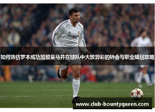 如何效仿罗本成功加盟皇马并在球队中大放异彩的转会与职业规划攻略