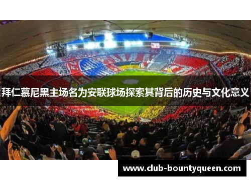 拜仁慕尼黑主场名为安联球场探索其背后的历史与文化意义
