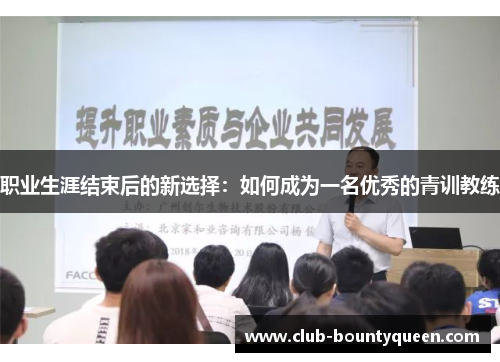 职业生涯结束后的新选择：如何成为一名优秀的青训教练