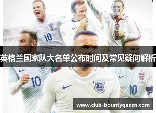 英格兰国家队大名单公布时间及常见疑问解析