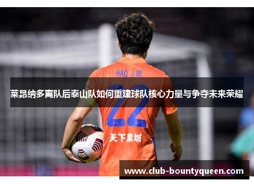 莱昂纳多离队后泰山队如何重建球队核心力量与争夺未来荣耀