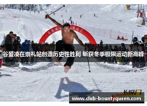 谷爱凌在崇礼站创造历史性胜利 斩获冬季极限运动新高峰