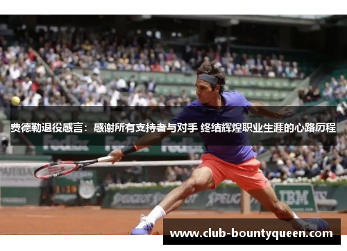 费德勒退役感言：感谢所有支持者与对手 终结辉煌职业生涯的心路历程