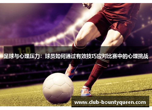 足球与心理压力：球员如何通过有效技巧应对比赛中的心理挑战