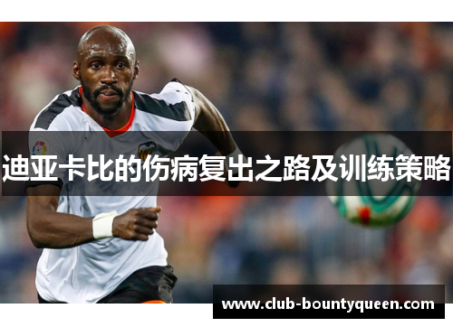迪亚卡比的伤病复出之路及训练策略