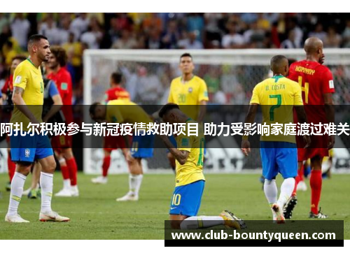 阿扎尔积极参与新冠疫情救助项目 助力受影响家庭渡过难关