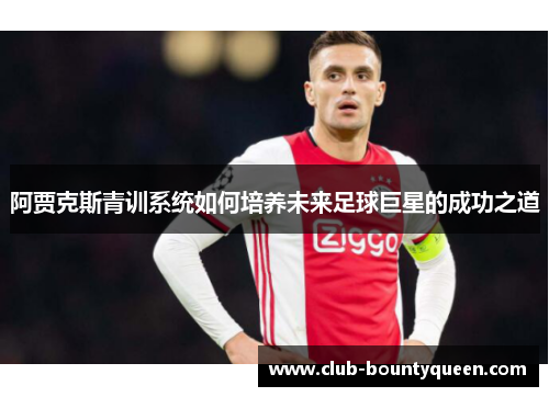 阿贾克斯青训系统如何培养未来足球巨星的成功之道