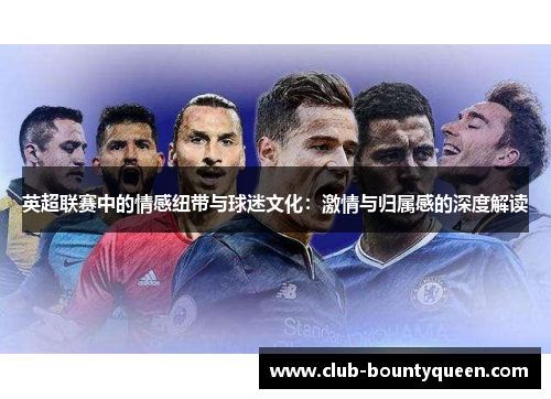 英超联赛中的情感纽带与球迷文化：激情与归属感的深度解读