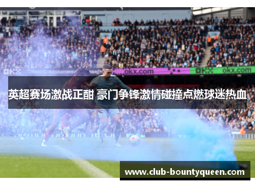 英超赛场激战正酣 豪门争锋激情碰撞点燃球迷热血