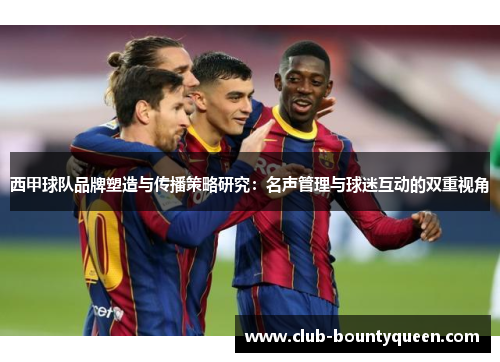 西甲球队品牌塑造与传播策略研究：名声管理与球迷互动的双重视角