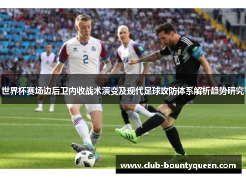 世界杯赛场边后卫内收战术演变及现代足球攻防体系解析趋势研究