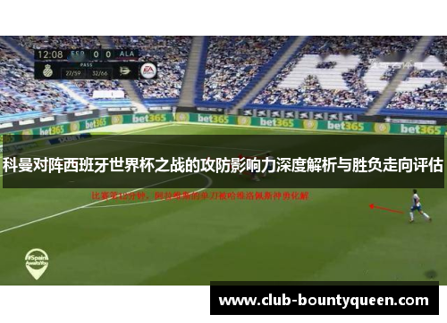 科曼对阵西班牙世界杯之战的攻防影响力深度解析与胜负走向评估