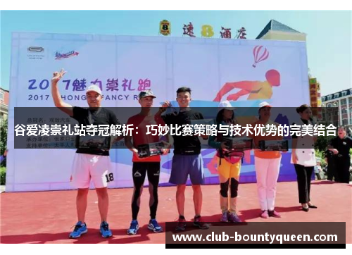 谷爱凌崇礼站夺冠解析：巧妙比赛策略与技术优势的完美结合