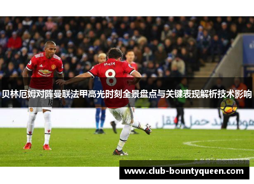 贝林厄姆对阵曼联法甲高光时刻全景盘点与关键表现解析技术影响