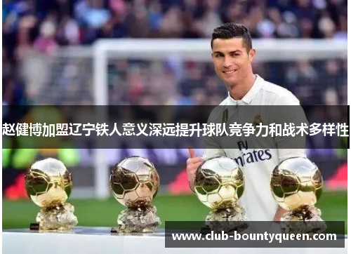 赵健博加盟辽宁铁人意义深远提升球队竞争力和战术多样性