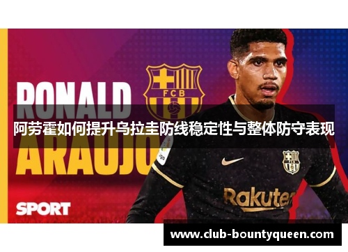 阿劳霍如何提升乌拉圭防线稳定性与整体防守表现