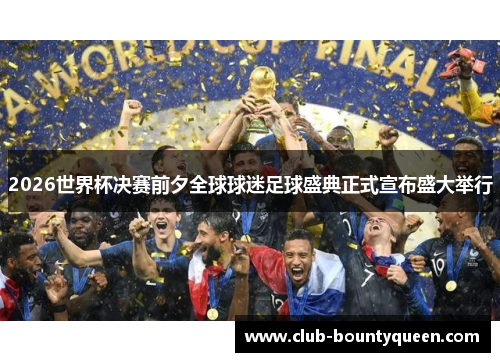 2026世界杯决赛前夕全球球迷足球盛典正式宣布盛大举行