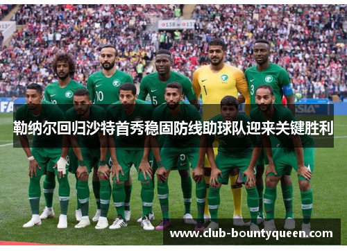 勒纳尔回归沙特首秀稳固防线助球队迎来关键胜利