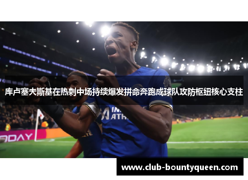 库卢塞夫斯基在热刺中场持续爆发拼命奔跑成球队攻防枢纽核心支柱