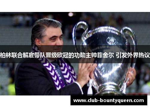 柏林联合解雇带队晋级欧冠的功勋主帅菲舍尔 引发外界热议