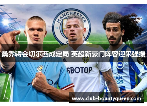 桑乔转会切尔西成定局 英超新豪门阵容迎来强援