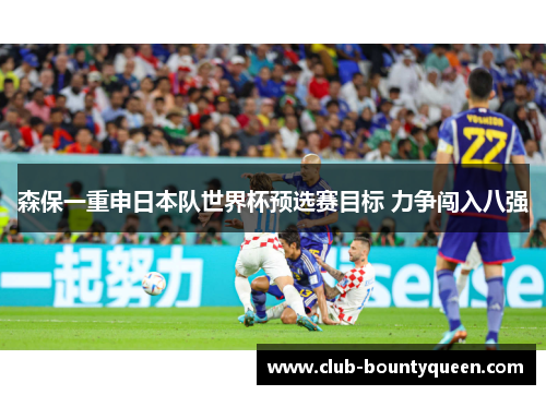 森保一重申日本队世界杯预选赛目标 力争闯入八强