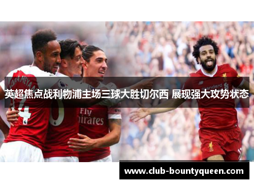 英超焦点战利物浦主场三球大胜切尔西 展现强大攻势状态