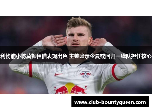 利物浦小将莫顿租借表现出色 主帅暗示今夏或回归一线队担任核心