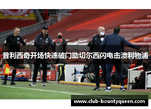 普利西奇开场快速破门助切尔西闪电击溃利物浦